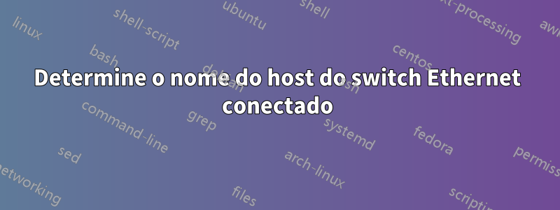 Determine o nome do host do switch Ethernet conectado