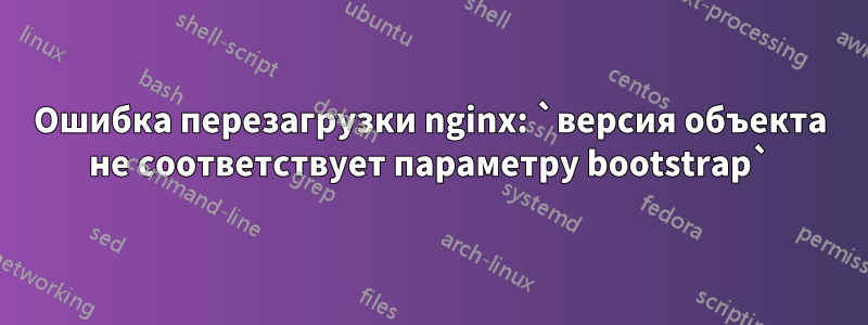 Ошибка перезагрузки nginx: `версия объекта не соответствует параметру bootstrap`