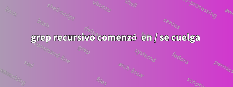grep recursivo comenzó en / se cuelga