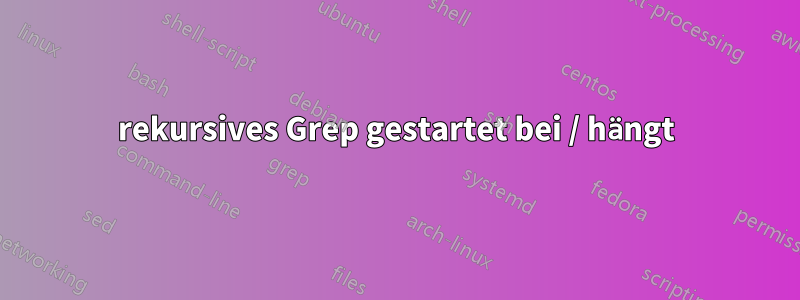 rekursives Grep gestartet bei / hängt