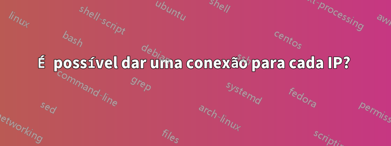 É possível dar uma conexão para cada IP?