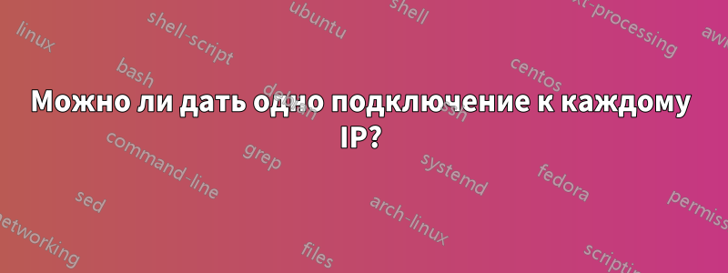 Можно ли дать одно подключение к каждому IP?