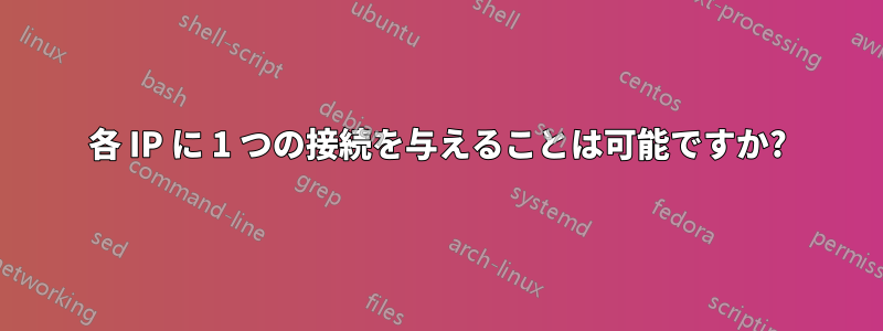 各 IP に 1 つの接続を与えることは可能ですか?