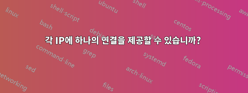 각 IP에 하나의 연결을 제공할 수 있습니까?