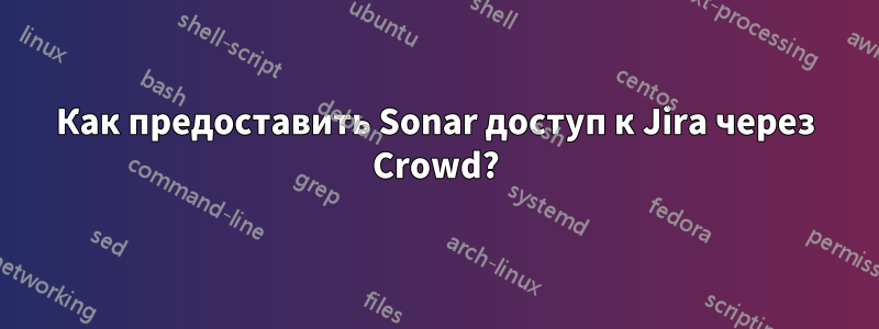 Как предоставить Sonar доступ к Jira через Crowd?