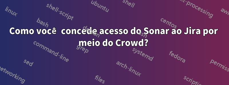 Como você concede acesso do Sonar ao Jira por meio do Crowd?