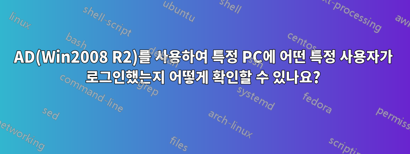 AD(Win2008 R2)를 사용하여 특정 PC에 어떤 특정 사용자가 로그인했는지 어떻게 확인할 수 있나요?