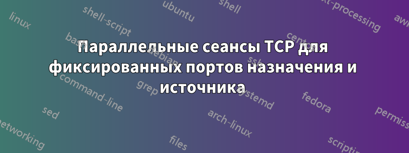 Параллельные сеансы TCP для фиксированных портов назначения и источника