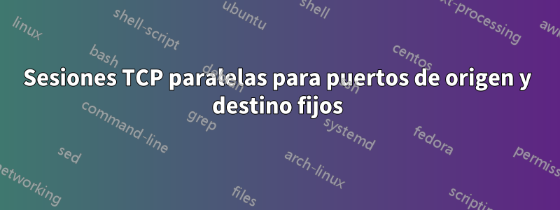 Sesiones TCP paralelas para puertos de origen y destino fijos