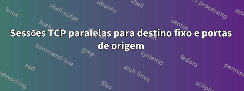 Sessões TCP paralelas para destino fixo e portas de origem