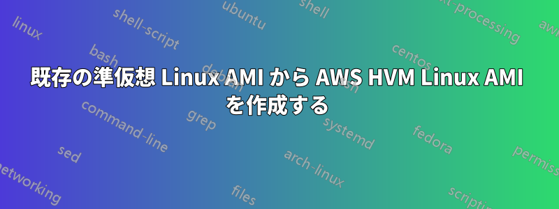 既存の準仮想 Linux AMI から AWS HVM Linux AMI を作成する