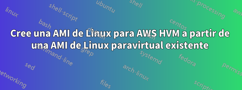 Cree una AMI de Linux para AWS HVM a partir de una AMI de Linux paravirtual existente