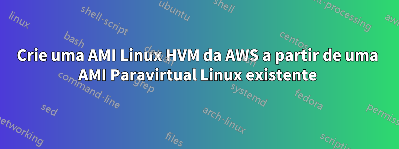 Crie uma AMI Linux HVM da AWS a partir de uma AMI Paravirtual Linux existente