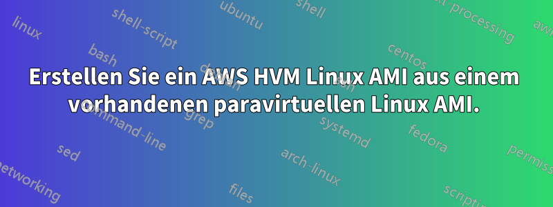 Erstellen Sie ein AWS HVM Linux AMI aus einem vorhandenen paravirtuellen Linux AMI.