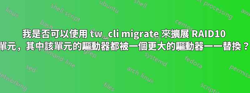 我是否可以使用 tw_cli migrate 來擴展 RAID10 單元，其中該單元的驅動器都被一個更大的驅動器一一替換？