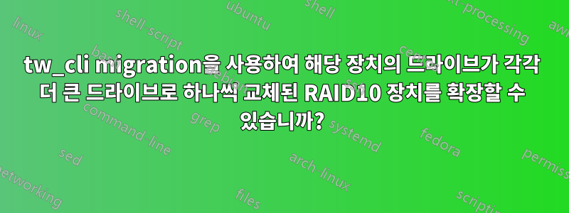 tw_cli migration을 사용하여 해당 장치의 드라이브가 각각 더 큰 드라이브로 하나씩 교체된 RAID10 장치를 확장할 수 있습니까?