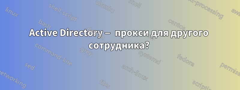 Active Directory — прокси для другого сотрудника?