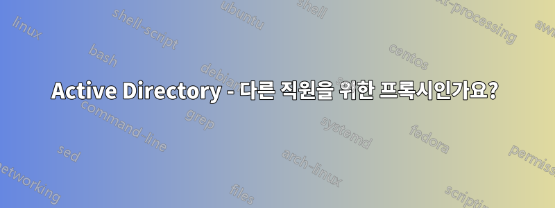 Active Directory - 다른 직원을 위한 프록시인가요?