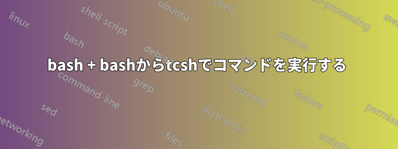 bash + bashからtcshでコマンドを実行する