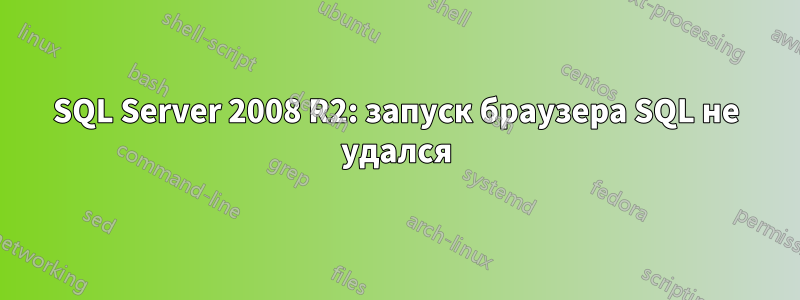 SQL Server 2008 R2: запуск браузера SQL не удался