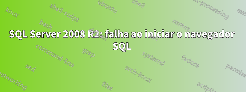 SQL Server 2008 R2: falha ao iniciar o navegador SQL