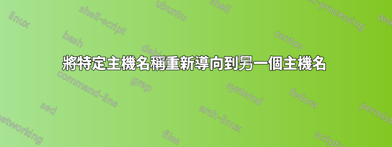 將特定主機名稱重新導向到另一個主機名