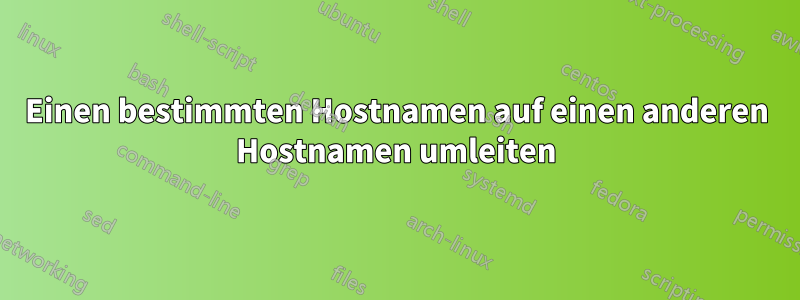 Einen bestimmten Hostnamen auf einen anderen Hostnamen umleiten