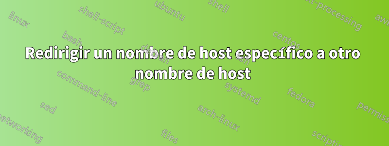 Redirigir un nombre de host específico a otro nombre de host
