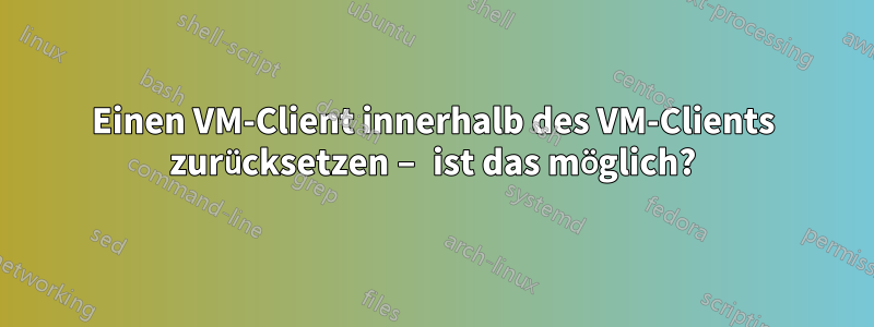 Einen VM-Client innerhalb des VM-Clients zurücksetzen – ist das möglich?