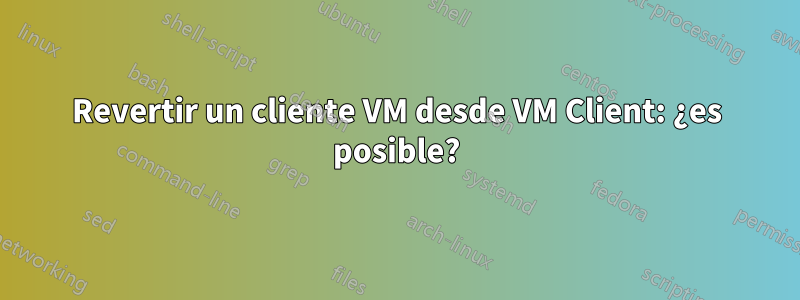 Revertir un cliente VM desde VM Client: ¿es posible?