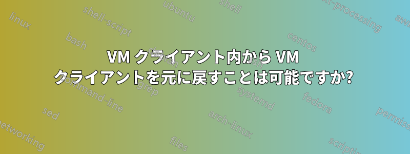 VM クライアント内から VM クライアントを元に戻すことは可能ですか?