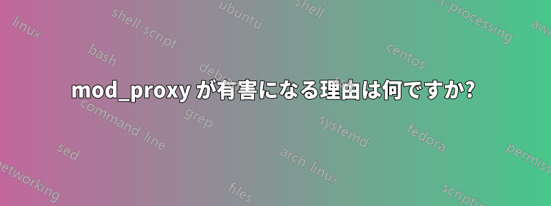 mod_proxy が有害になる理由は何ですか?