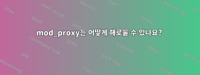 mod_proxy는 어떻게 해로울 수 있나요?
