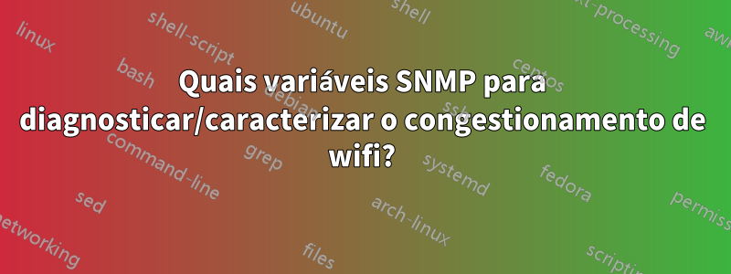 Quais variáveis ​​SNMP para diagnosticar/caracterizar o congestionamento de wifi?