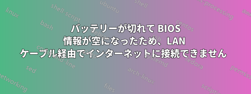 2032 バッテリーが切れて BIOS 情報が空になったため、LAN ケーブル経由でインターネットに接続できません 