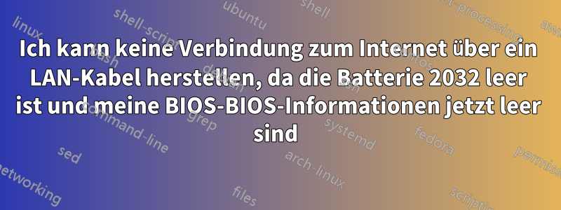 Ich kann keine Verbindung zum Internet über ein LAN-Kabel herstellen, da die Batterie 2032 leer ist und meine BIOS-BIOS-Informationen jetzt leer sind 