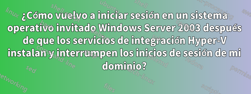 ¿Cómo vuelvo a iniciar sesión en un sistema operativo invitado Windows Server 2003 después de que los servicios de integración Hyper-V instalan y interrumpen los inicios de sesión de mi dominio?