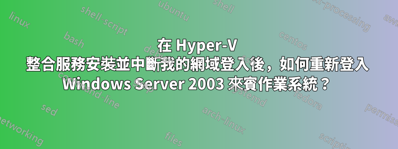 在 Hyper-V 整合服務安裝並中斷我的網域登入後，如何重新登入 Windows Server 2003 來賓作業系統？