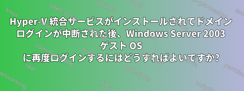 Hyper-V 統合サービスがインストールされてドメイン ログインが中断された後、Windows Server 2003 ゲスト OS に再度ログインするにはどうすればよいですか?