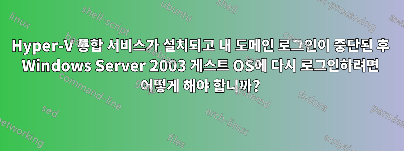 Hyper-V 통합 서비스가 설치되고 내 도메인 로그인이 중단된 후 Windows Server 2003 게스트 OS에 다시 로그인하려면 어떻게 해야 합니까?