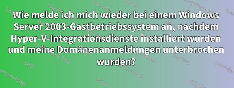 Wie melde ich mich wieder bei einem Windows Server 2003-Gastbetriebssystem an, nachdem Hyper-V-Integrationsdienste installiert wurden und meine Domänenanmeldungen unterbrochen wurden?