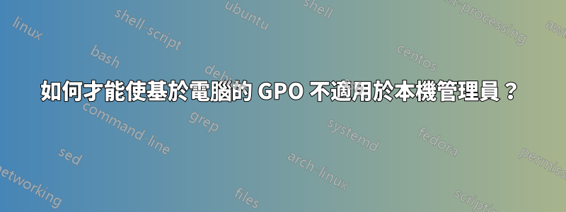 如何才能使基於電腦的 GPO 不適用於本機管理員？