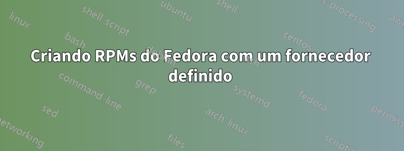 Criando RPMs do Fedora com um fornecedor definido