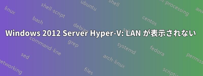 Windows 2012 Server Hyper-V: LAN が表示されない