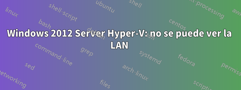 Windows 2012 Server Hyper-V: no se puede ver la LAN