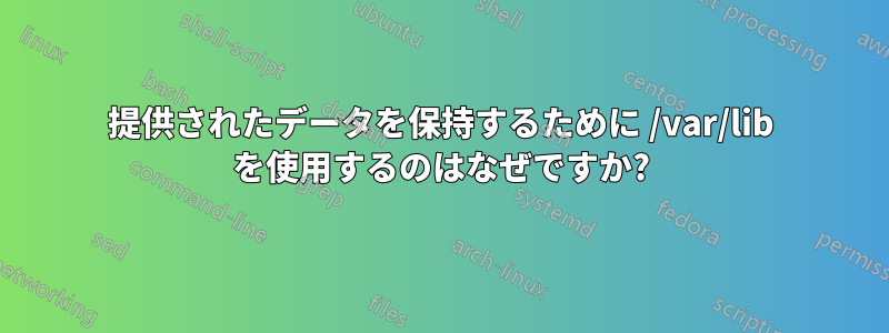 提供されたデータを保持するために /var/lib を使用するのはなぜですか?