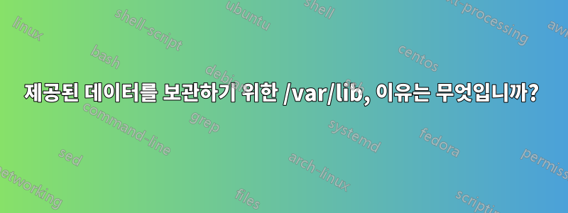 제공된 데이터를 보관하기 위한 /var/lib, 이유는 무엇입니까?