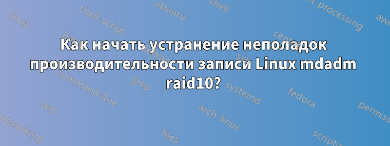 Как начать устранение неполадок производительности записи Linux mdadm raid10?