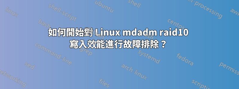 如何開始對 Linux mdadm raid10 寫入效能進行故障排除？