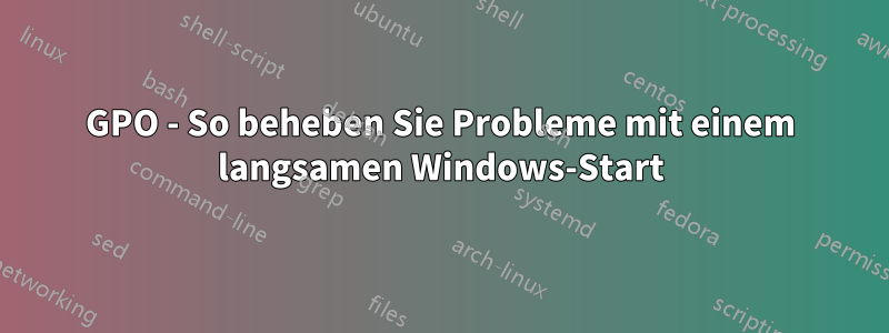 GPO - So beheben Sie Probleme mit einem langsamen Windows-Start